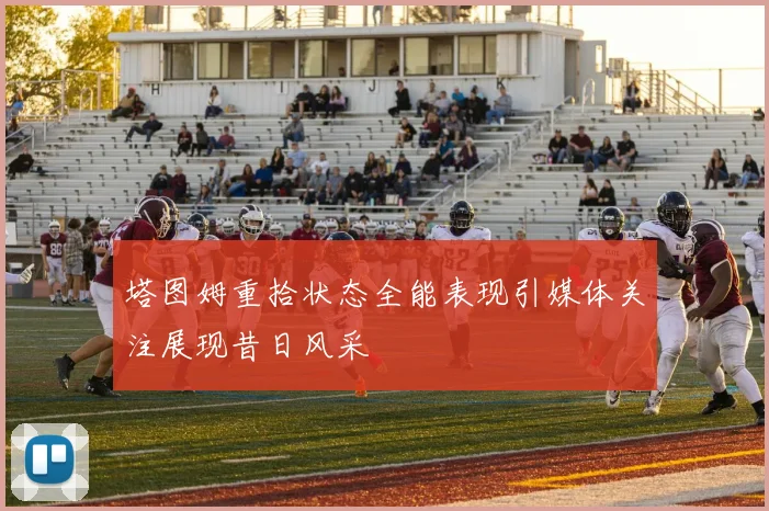 塔图姆重拾状态全能表现引媒体关注展现昔日风采