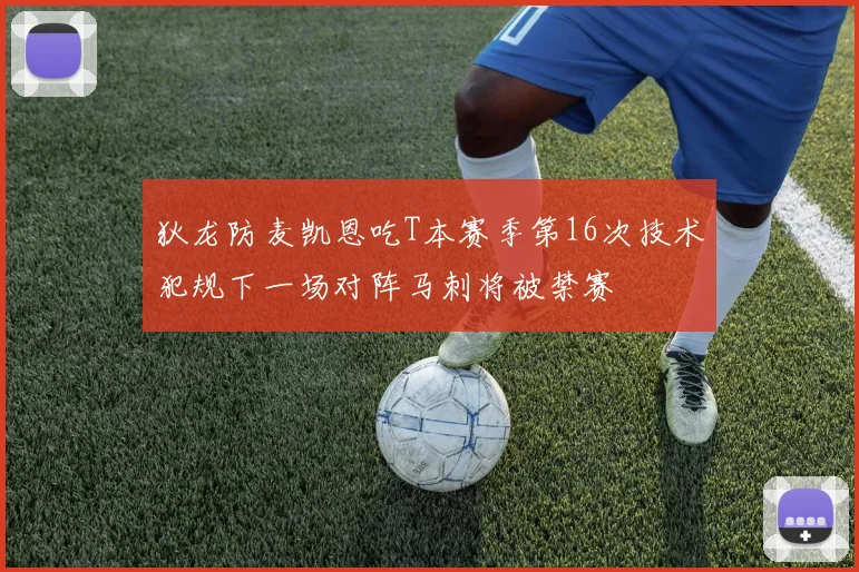 狄龙防麦凯恩吃T本赛季第16次技术犯规下一场对阵马刺将被禁赛