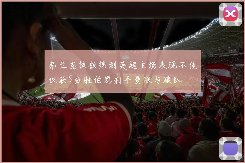 弗兰克执教热刺英超主场表现不佳仅获5分胜伯恩利平曼联与狼队