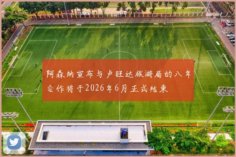 阿森纳宣布与卢旺达旅游局的八年合作将于2026年6月正式结束