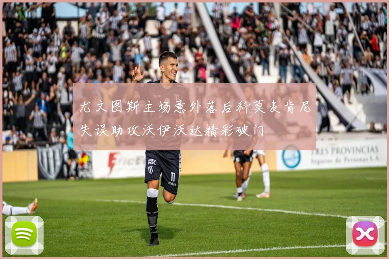 尤文图斯主场意外落后科莫麦肯尼失误助攻沃伊沃达精彩破门