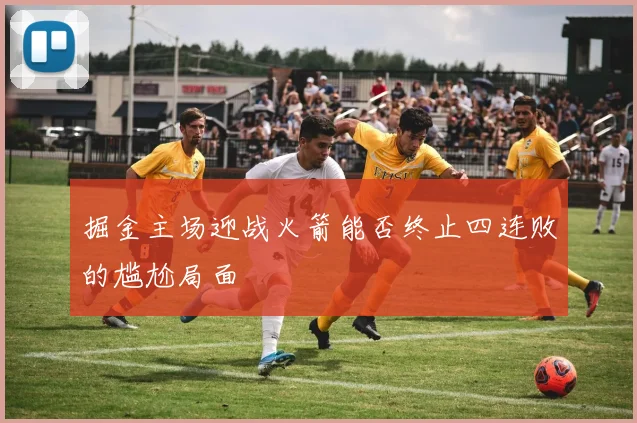 掘金主场迎战火箭能否终止四连败的尴尬局面